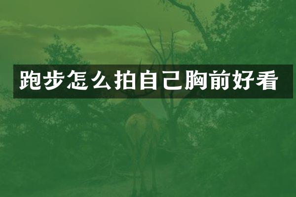 跑步怎么拍自己胸前好看