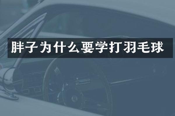 胖子为什么要学打羽毛球
