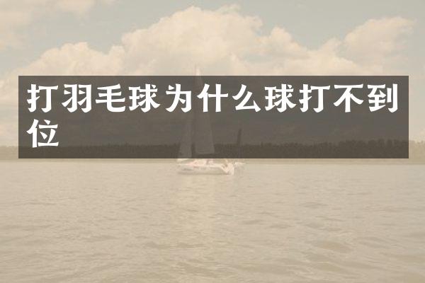 打羽毛球为什么球打不到位