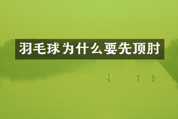 羽毛球为什么要先顶肘
