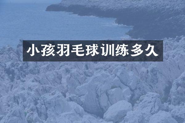 小孩羽毛球训练多久