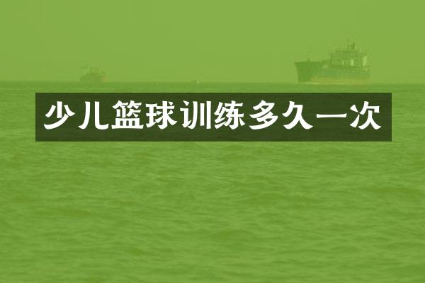少儿篮球训练多久一次