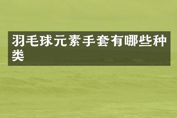 羽毛球元素手套有哪些种类