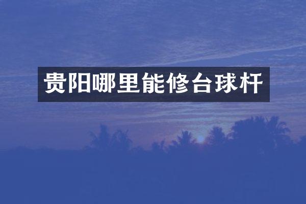 贵阳哪里能修台球杆