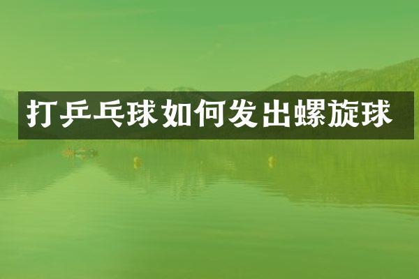 打乒乓球如何发出螺旋球