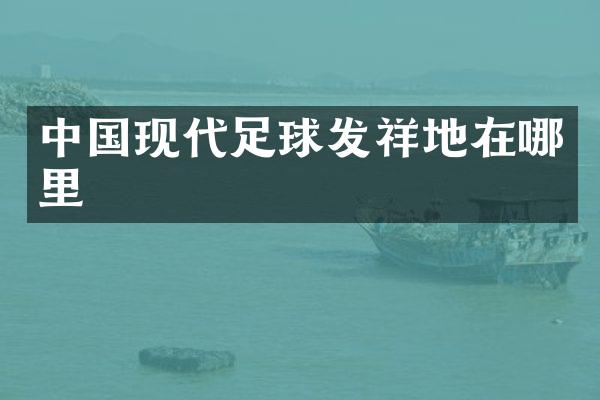 中国现代足球发祥地在哪里