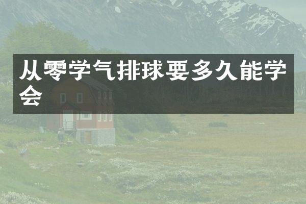从零学气排球要多久能学会