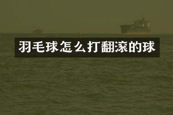 羽毛球怎么打翻滚的球