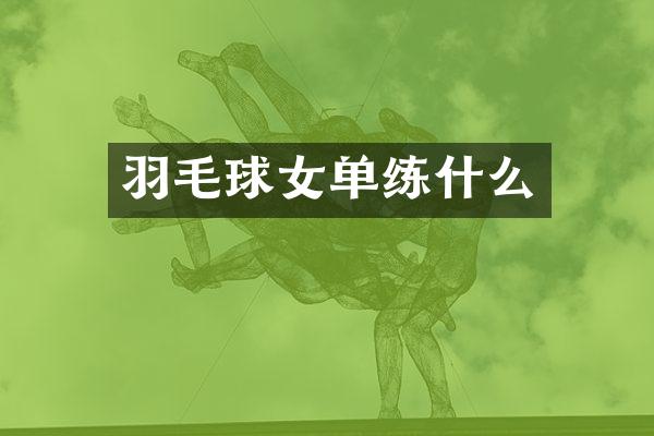 羽毛球女单练什么