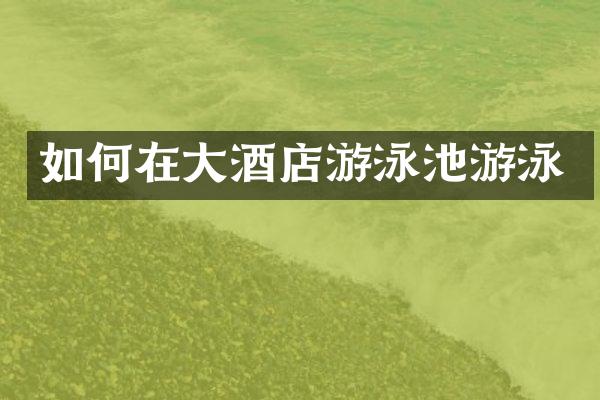如何在大酒店游泳池游泳