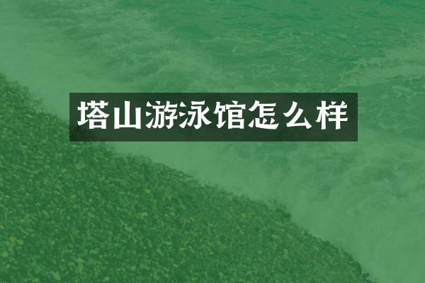 塔山游泳馆怎么样