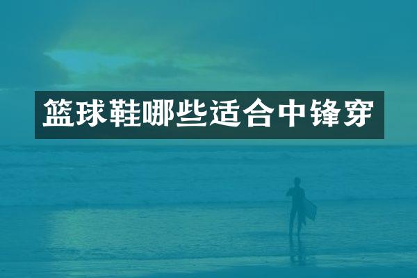 篮球鞋哪些适合中锋穿