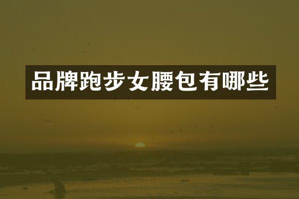 品牌跑步女腰包有哪些