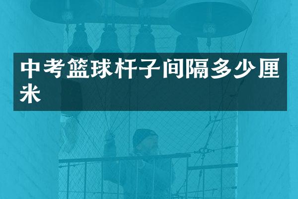 中考篮球杆子间隔多少厘米