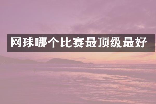 网球哪个比赛最顶级最好