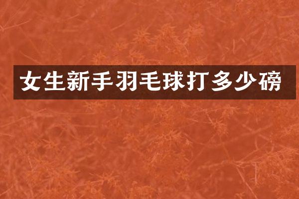 女生新手羽毛球打多少磅