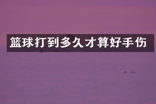 篮球打到多久才算好手伤