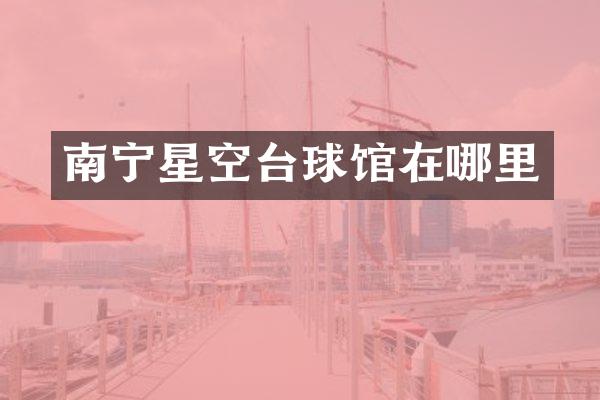 南宁星空台球馆在哪里
