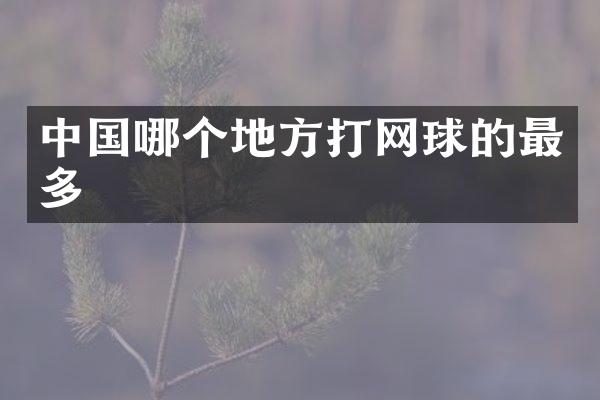 中国哪个地方打网球的最多