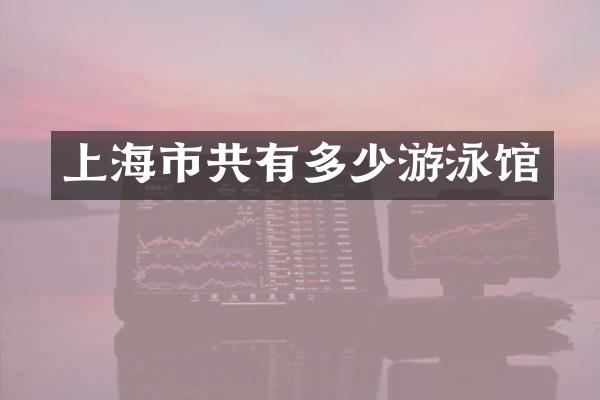 上海市共有多少游泳馆