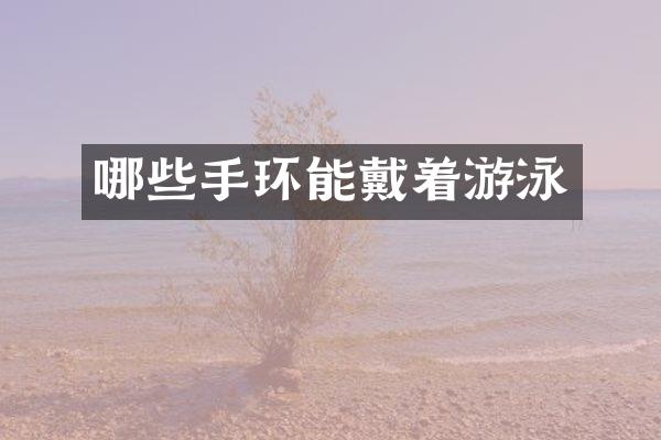 哪些手环能戴着游泳
