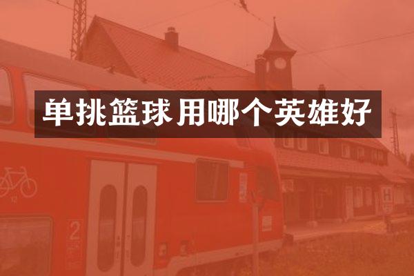 单挑篮球用哪个英雄好