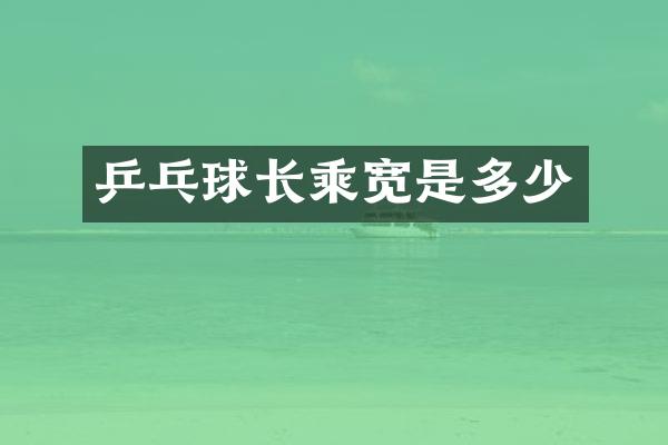 乒乓球长乘宽是多少