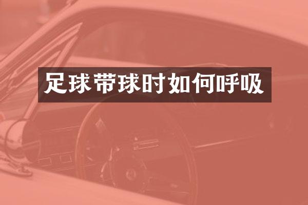 足球带球时如何呼吸