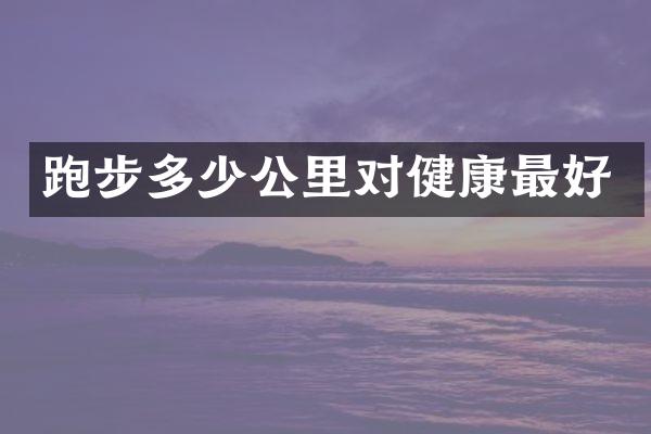 跑步多少公里对健康最好