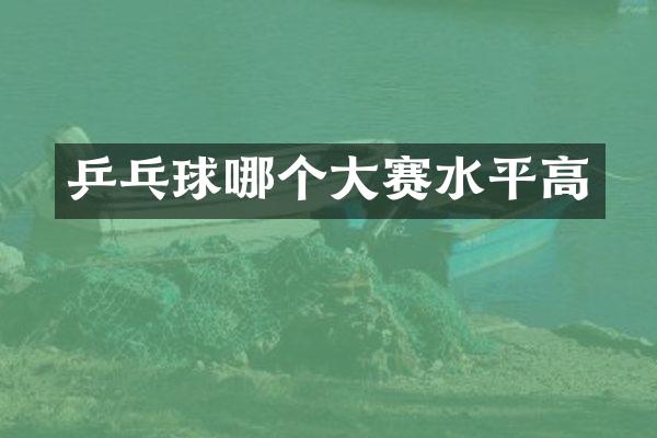 乒乓球哪个大赛水平高