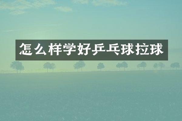 怎么样学好乒乓球拉球