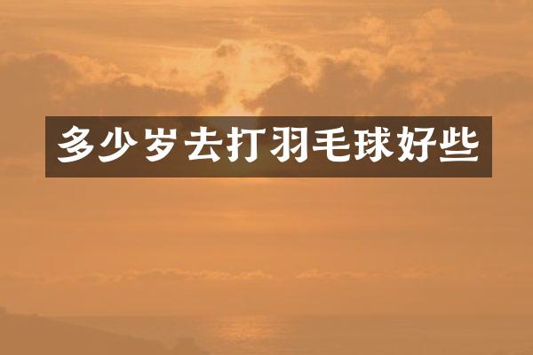 去打羽毛球好些