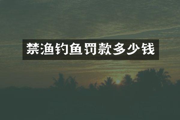 禁渔钓鱼罚款多少钱