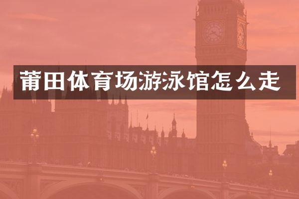 莆田体育场游泳馆怎么走