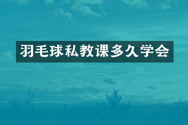 羽毛球私教课多久学会