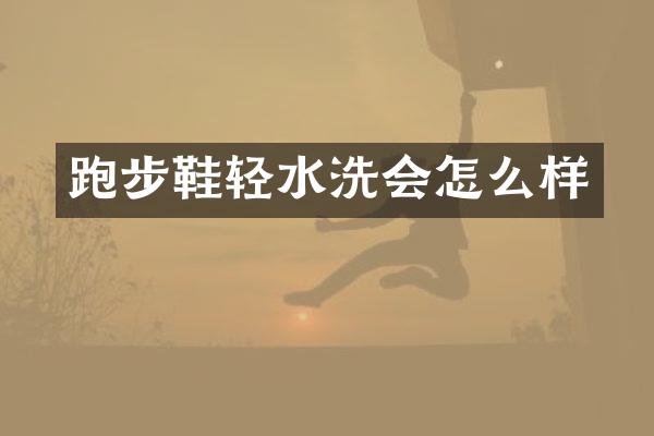 跑步鞋轻水洗会怎么样