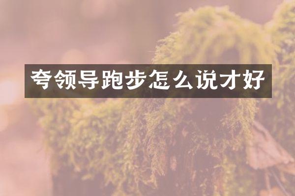 夸领导跑步怎么说才好