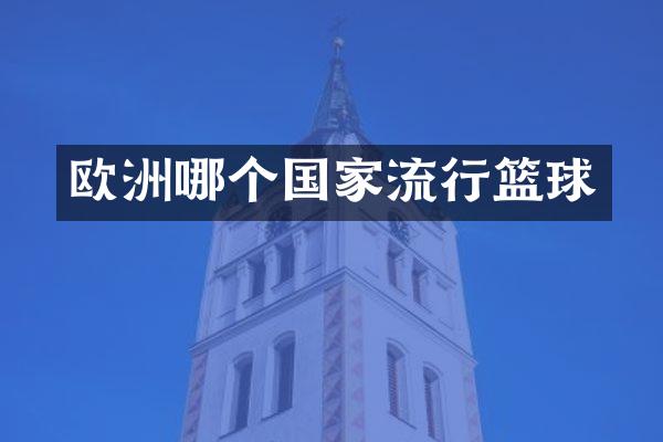 欧洲哪个国家流行篮球