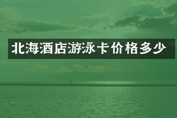 北海酒店游泳卡价格多少