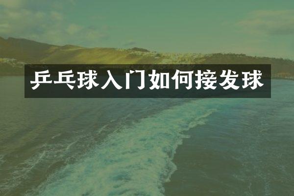 乒乓球入门如何接发球