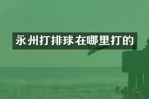 永州打排球在哪里打的