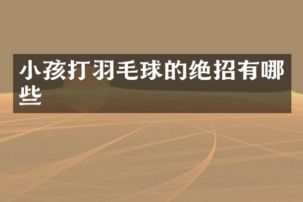 小孩打羽毛球的绝招有哪些
