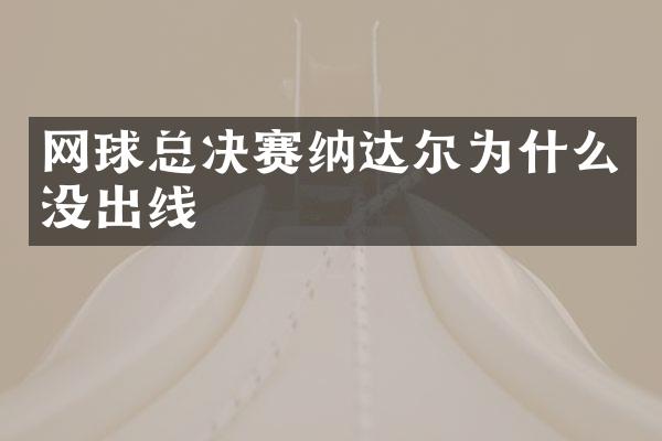 网球总决赛纳达尔为什么没出线