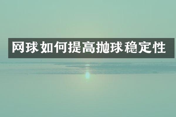 网球如何提高抛球稳定性