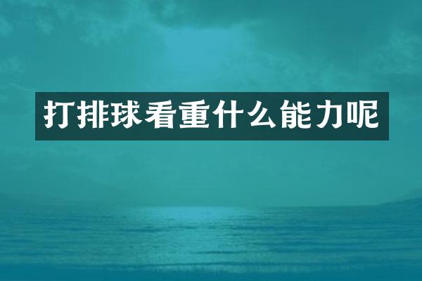 打排球看重什么能力呢