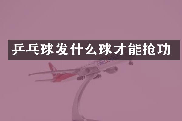 乒乓球发什么球才能抢功