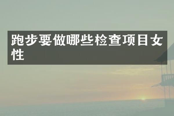 跑步要做哪些检查项目女性