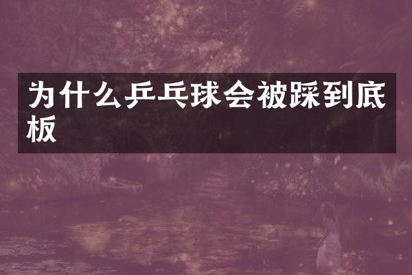 为什么乒乓球会被踩到底板