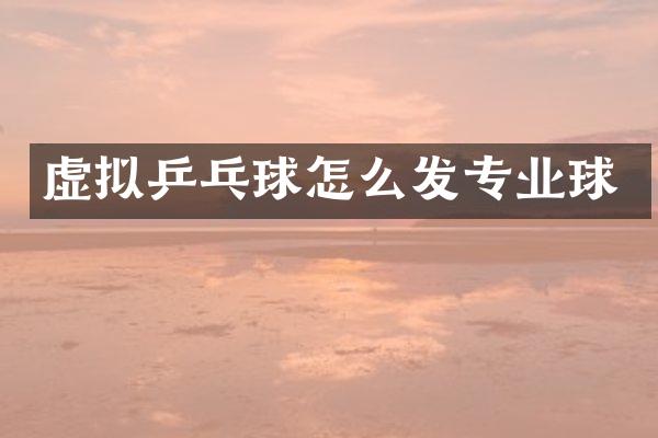 虚拟乒乓球怎么发专业球