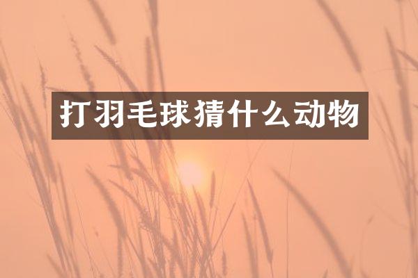 打羽毛球猜什么动物